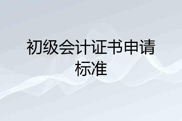 初级会计证书申请标准