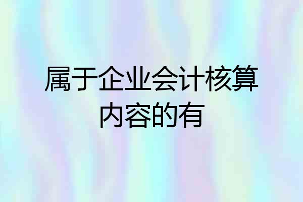 属于企业会计核算内容的有