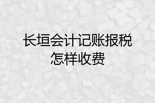 长垣会计记账报税怎样收费