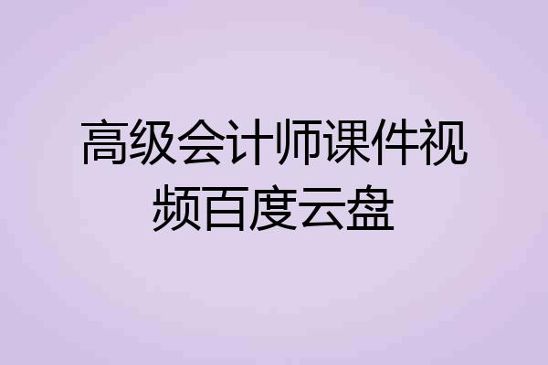 高级会计师课件视频百度云盘
