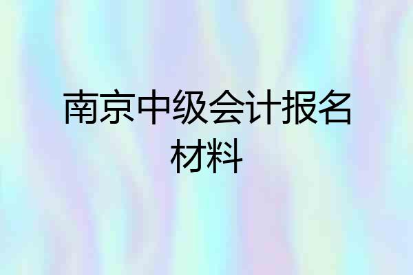 南京中级会计报名材料