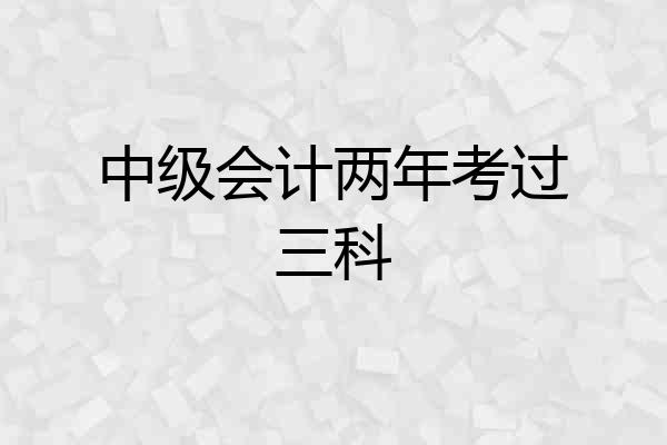 中级会计两年考过三科