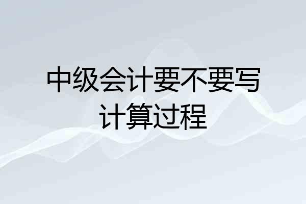 中级会计要不要写计算过程