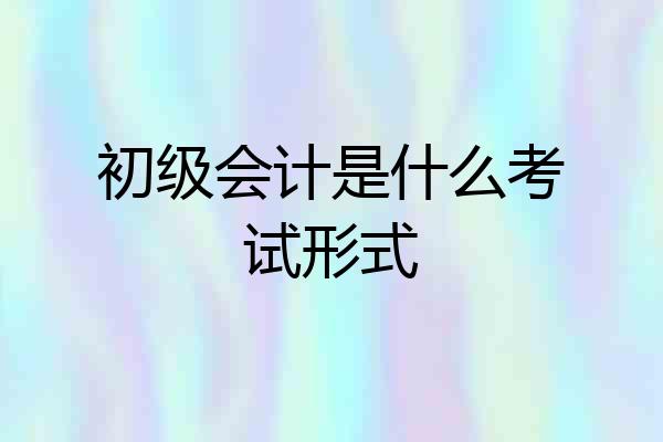 初级会计是什么考试形式