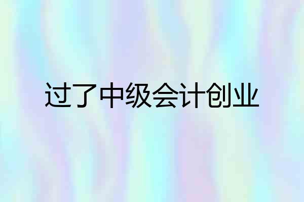 过了中级会计创业