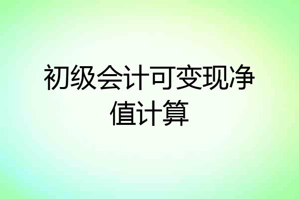 初级会计可变现净值计算