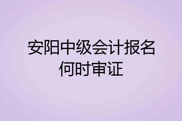 安阳中级会计报名何时审证