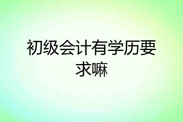 初级会计有学历要求嘛
