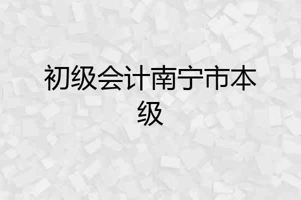 初级会计南宁市本级