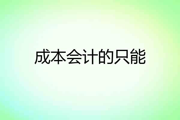 成本会计的只能