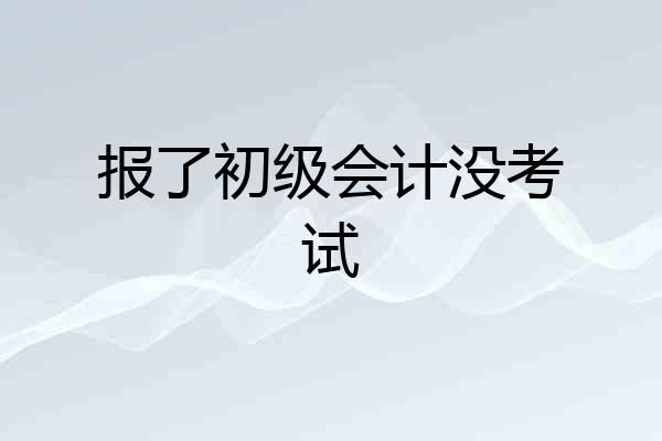 报了初级会计没考试