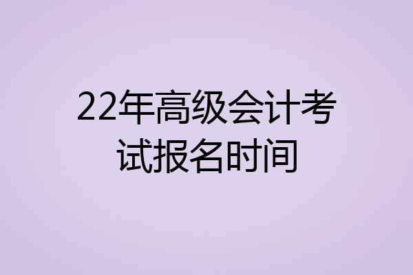 22年高级会计考试报名时间