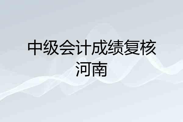 中级会计成绩复核河南