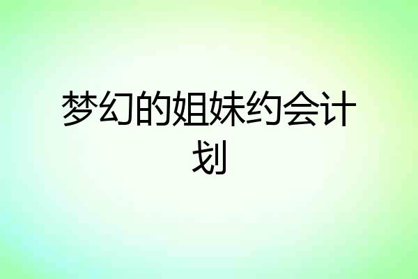梦幻的姐妹约会计划