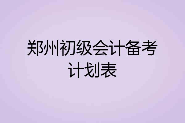 郑州初级会计备考计划表