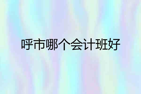 呼市哪个会计班好