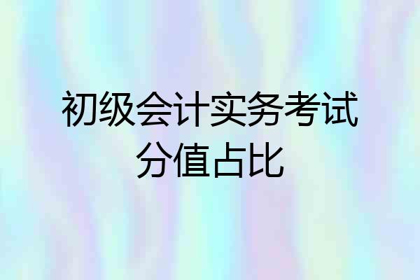 初级会计实务考试分值占比