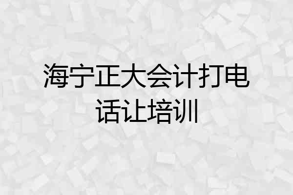 海宁正大会计打电话让培训