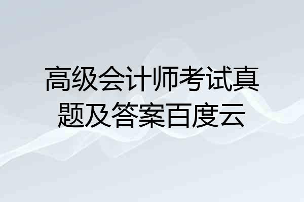 高级会计师考试真题及答案百度云