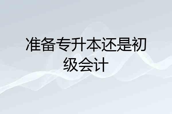 准备专升本还是初级会计