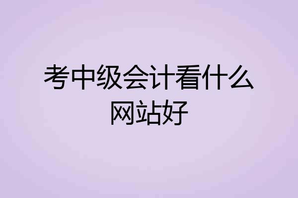 考中级会计看什么网站好