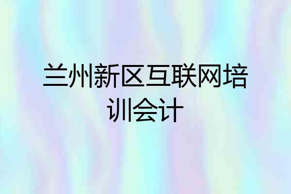 兰州新区互联网培训会计