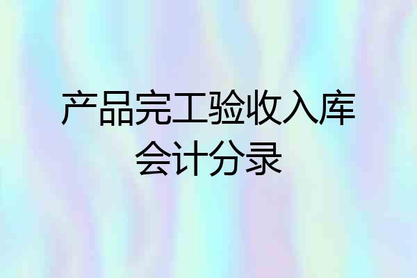 产品完工验收入库会计分录
