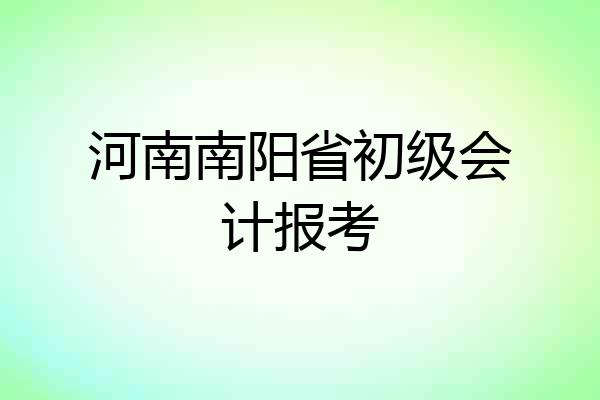 河南南阳省初级会计报考