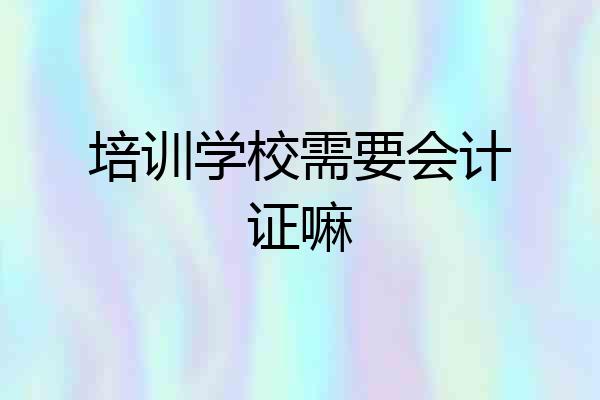 培训学校需要会计证嘛