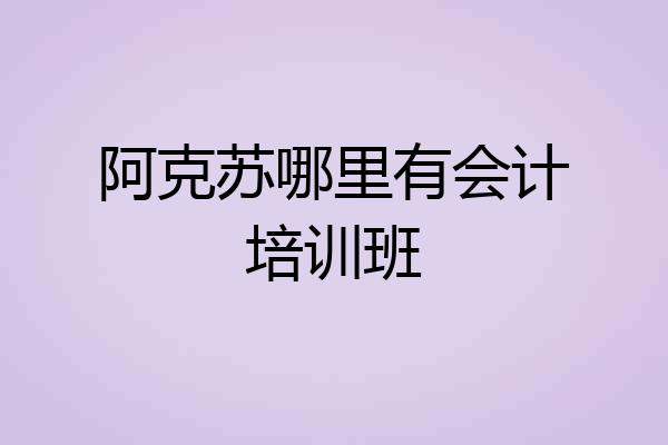 阿克苏哪里有会计培训班