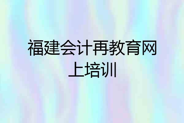 福建会计再教育网上培训