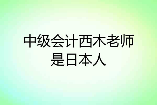 中级会计西木老师是日本人