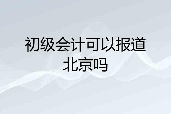 初级会计可以报道北京吗