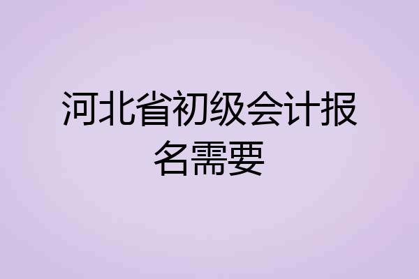 河北省初级会计报名需要
