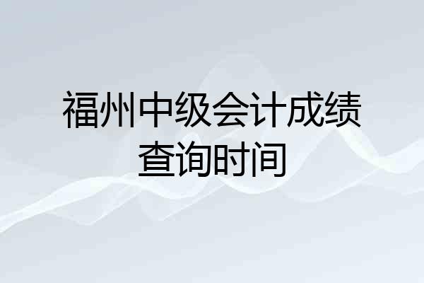 福州中级会计成绩查询时间