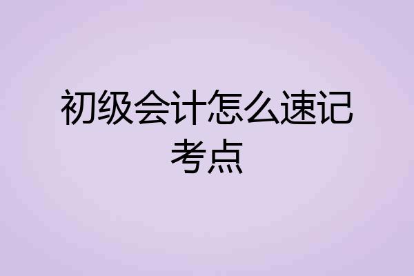 初级会计怎么速记考点