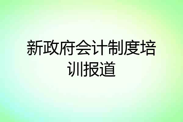新政府会计制度培训报道