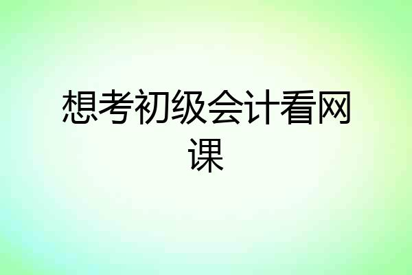 想考初级会计看网课