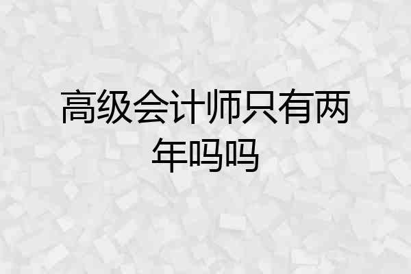 高级会计师只有两年吗吗