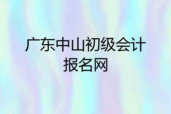 广东中山初级会计报名网