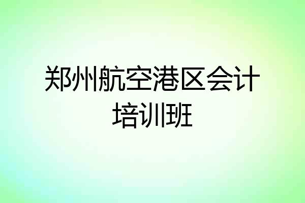 郑州航空港区会计培训班