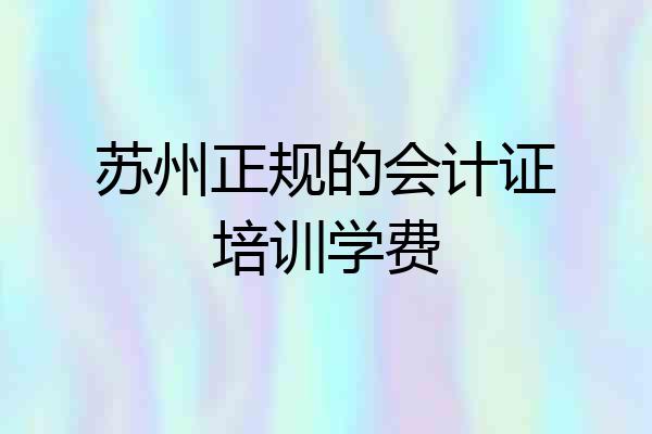 苏州正规的会计证培训学费