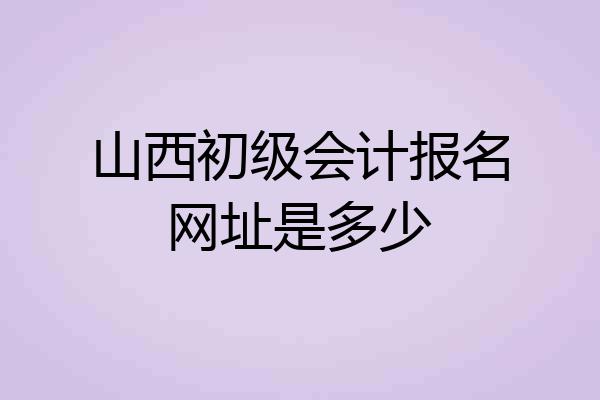 山西初级会计报名网址是多少