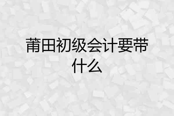莆田初级会计要带什么