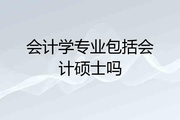 会计学专业包括会计硕士吗