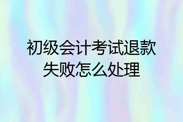 初级会计考试退款失败怎么处理