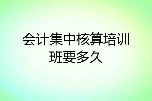会计集中核算培训班要多久