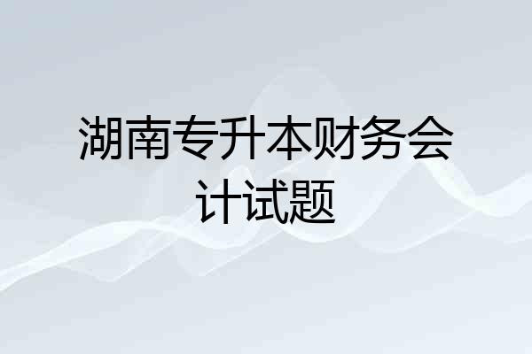 湖南专升本财务会计试题