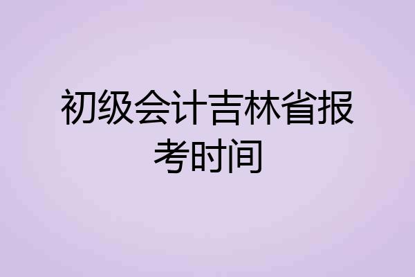 初级会计吉林省报考时间