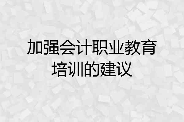 加强会计职业教育培训的建议